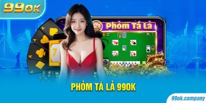 Phỏm Tá Lả 99OK - Sức Hút Của Tựa Game Casino Ăn Khách