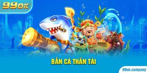 Bắn Cá Thần Tài 99OK - Kênh Bắn Cá Online Số 1